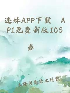 迷妹APP下载汅API免费新版IOS